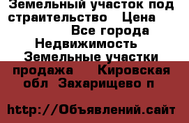 Земельный участок под страительство › Цена ­ 430 000 - Все города Недвижимость » Земельные участки продажа   . Кировская обл.,Захарищево п.